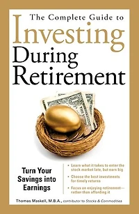 The Complete Guide to Investing During Retirement: Turn Your Savings Into Earnings