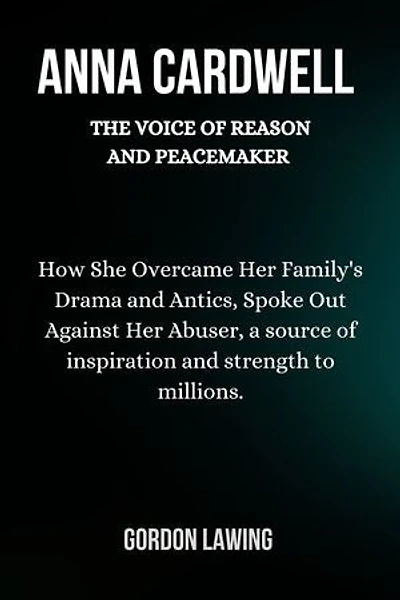 Anna Cardwell: The Voice of Reason and Peacemaker: How She Overcame Her Family's Drama and Antics, Spoke Out Against Her Abuser, a source of inspiration and strength to millions.