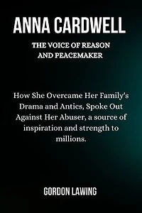 Anna Cardwell: The Voice of Reason and Peacemaker: How She Overcame Her Family's Drama and Antics, Spoke Out Against Her Abuser, a source of inspiration and strength to millions.