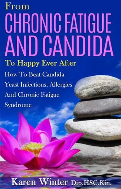 From Chronic Fatigue And Candida To Happy Ever After: How to beat Candida Yeast Infections, Allergies and Chronic Fatigue