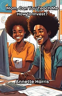 Mom, Can You Teach Me How to Invest?: A Beginner's Guide for Teens