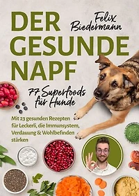 Der gesunde Napf – 77 Superfoods für Hunde: Mit 23 gesunden Rezepten für Leckerli, die Immunsystem, Verdauung & Wohlbefinden stärken