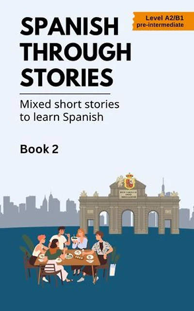 Spanish Through Stories: Book 2: Mixed short stories to learn Spanish (A2/B1)