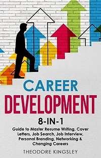 Career Development: 8-in-1 Guide to Master Resume Writing, Cover Letters, Job Search, Job Interview, Personal Branding, Networking & Changing Careers
