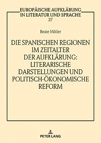 Die spanischen Regionen im Zeitalter der Aufklaerung - Literarische Darstellungen und politisch-oekonomische Reform