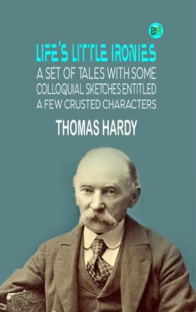 Life's Little Ironies A set of tales with some colloquial sketches entitled A Few Crusted Characters
