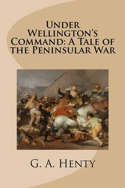 Under Wellington's Command: A Tale of the Peninsular War