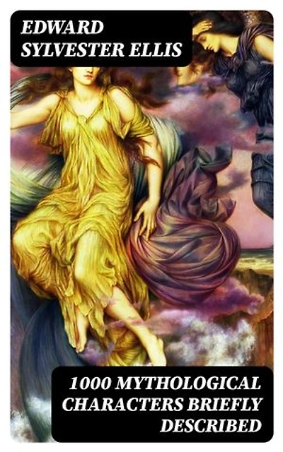 1000 Mythological Characters Briefly Described: Adapted to Private Schools, High Schools and Academies