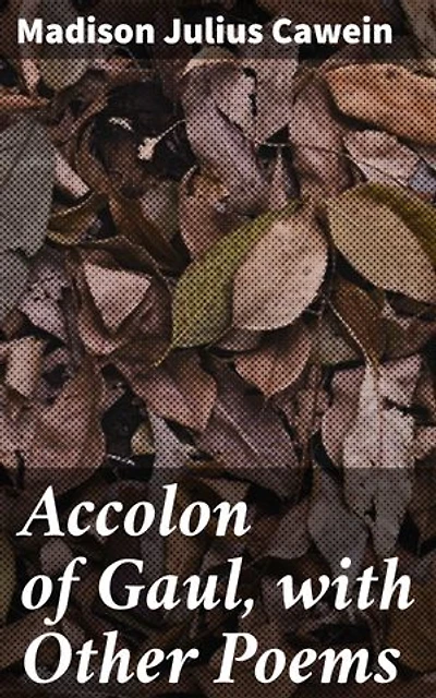 Accolon of Gaul, with Other Poems: A Collection of Arthurian Legend and Romantic Poetry