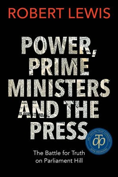 Power, Prime Ministers and The Press: Battle for Truth on Parliament Hill