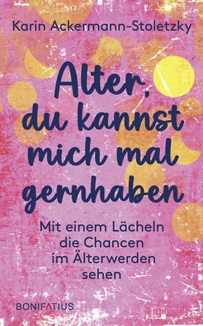 Alter, du kannst mich mal gernhaben: Mit einem Lächeln die Chancen im Älterwerden sehen
