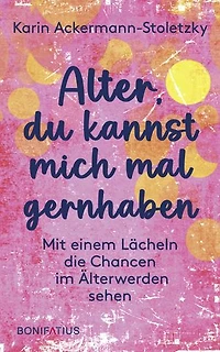 Alter, du kannst mich mal gernhaben: Mit einem Lächeln die Chancen im Älterwerden sehen