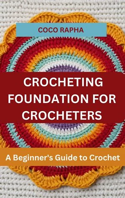 CROCHETING FOUNDATION FOR CROCHETERS: A Beginner's Guide to Crochet