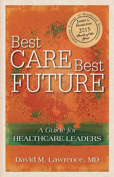 Best Care, Best Future:: A Guide for Healthcare Leaders