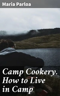Camp Cookery. How to Live in Camp: Enriched edition. Delicious and Nutritious Meals for Outdoor Adventures