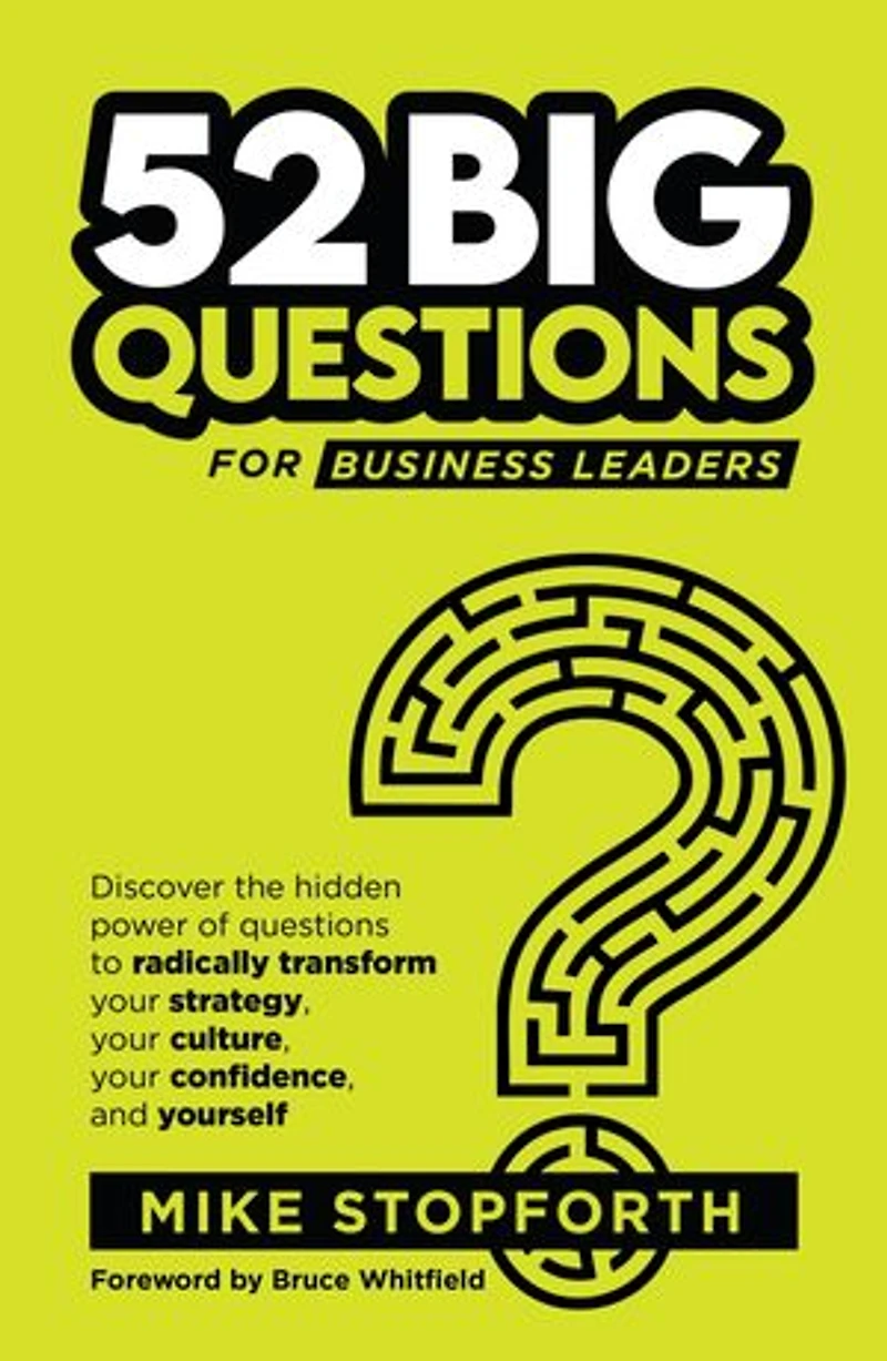 52 Big Questions for Business Leaders: Discover the hidden power of questions to radically transform your strategy, your culture, your confidence and yourself