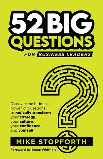 52 Big Questions for Business Leaders: Discover the hidden power of questions to radically transform your strategy, your culture, your confidence and yourself
