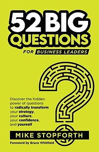 52 Big Questions for Business Leaders: Discover the hidden power of questions to radically transform your strategy, your culture, your confidence and yourself