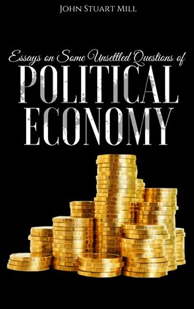Essays on Some Unsettled Questions of Political Economy