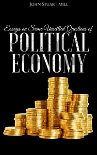 Essays on Some Unsettled Questions of Political Economy