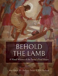 Behold the Lamb: A Visual Witness of the Savior’s Final Hours