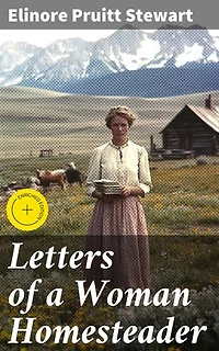 Letters of a Woman Homesteader: Enriched edition. A Woman's Frontier Journey: Life, Love, and Independence in the American West