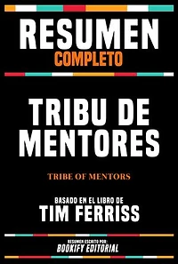 Resumen Completo - Tribu De Mentores (Tribe Of Mentors) - Basado En El Libro De Tim Ferriss