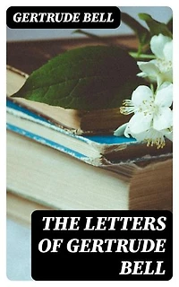 The Letters of Gertrude Bell: Enriched edition.