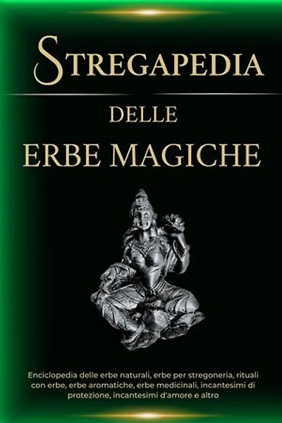 Stregapedia delle Erbe Magiche. Enciclopedia delle erbe naturali, erbe per stregoneria, rituali con erbe, erbe medicinali e altro