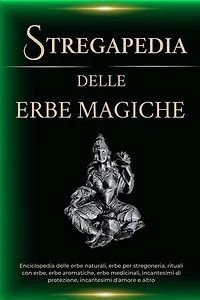 Stregapedia delle Erbe Magiche. Enciclopedia delle erbe naturali, erbe per stregoneria, rituali con erbe, erbe medicinali e altro