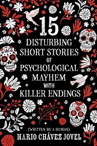 15 Disturbing Short Stories of Psychological Mayhem with Killer Endings: (Written by a human)
