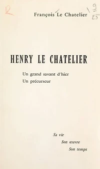 Henry Le Chatelier, un grand savant d'hier, un précurseur: Sa vie, son œuvre, son temps