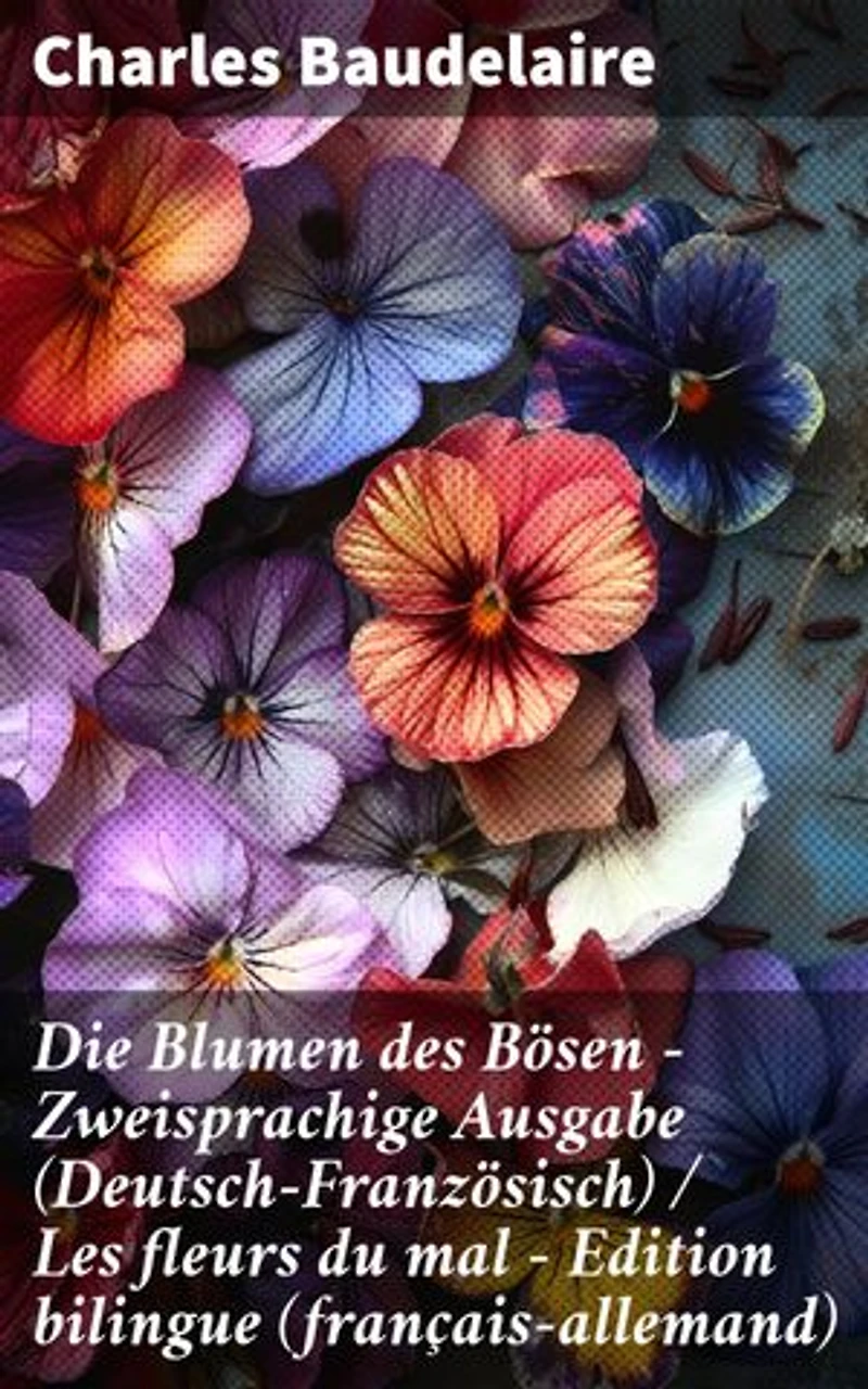 Die Blumen des Bösen - Zweisprachige Ausgabe (Deutsch-Französisch) / Les fleurs du mal - Edition bilingue (français-allemand): Düstere Lyrik und tiefgründige Symbolik in zwei Sprachen