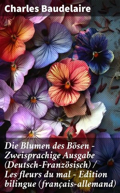 Die Blumen des Bösen - Zweisprachige Ausgabe (Deutsch-Französisch) / Les fleurs du mal - Edition bilingue (français-allemand): Düstere Lyrik und tiefgründige Symbolik in zwei Sprachen