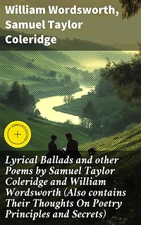 Lyrical Ballads and other Poems by Samuel Taylor Coleridge and William Wordsworth (Also contains Their Thoughts On Poetry Principles and Secrets): Enriched edition.