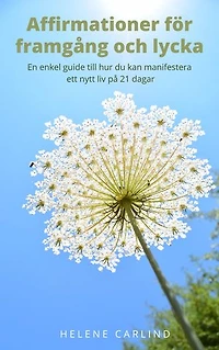 Affirmationer för framgång och lycka - En enkel guide till hur du kan manifestera ett nytt liv på 21 dagar