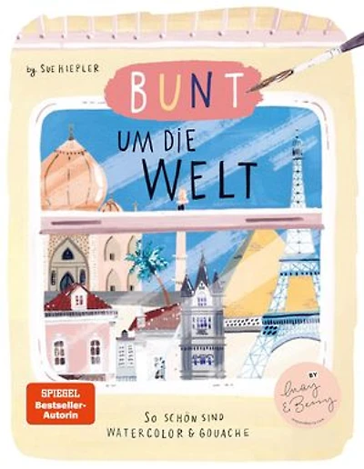 Bunt um die Welt. So schön sind Watercolor und Gouache: von Sue Hiepler
