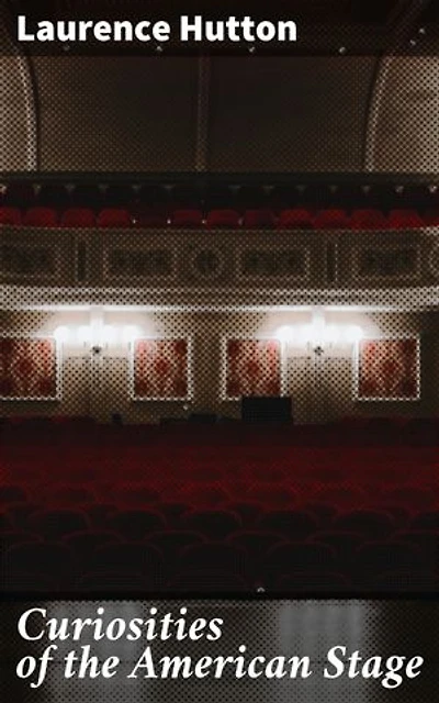 Curiosities of the American Stage: A Fascinating Journey Through American Theatrical Legacy