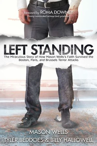 Left Standing: The Miraculous Story of How Mason Wells’s Faith Survived the Boston, Paris, and Brussels Terror Attacks