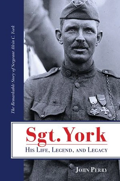 Sgt. York His Life, Legend, And Legacy: The Remarkable Story Of Sergeant Alvin C.