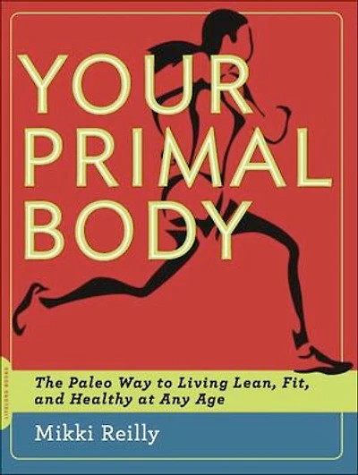 Your Primal Body: The Paleo Way to Living Lean, Fit, and Healthy at Any Age