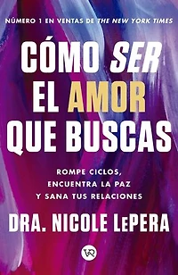Cómo ser el amor que buscas: Rompe ciclos, encuentra la paz y sana tus relaciones