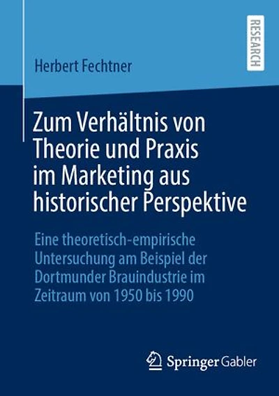 Zum Verhältnis von Theorie und Praxis im Marketing aus historischer Perspektive: Eine theoretisch-empirische Untersuchung am Beispiel der Dortmunder Brauindustrie im Zeitraum von 1950 bis 1990