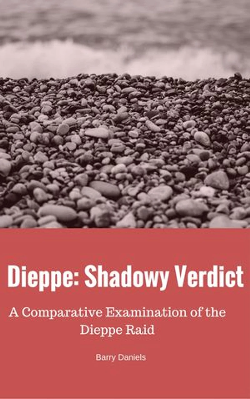 Dieppe: Shadowy Verdict: A Comparative Examination of the Dieppe Raid