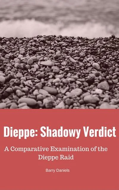 Dieppe: Shadowy Verdict: A Comparative Examination of the Dieppe Raid