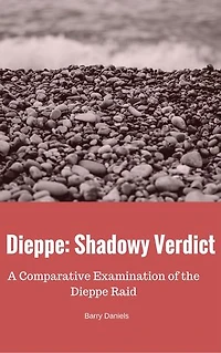 Dieppe: Shadowy Verdict: A Comparative Examination of the Dieppe Raid