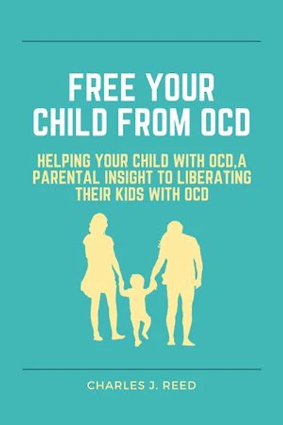 Free your child from OCD: Helping your child with OCD,a parental insight to liberating their kids with OCD