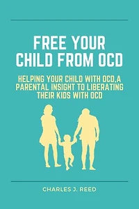 Free your child from OCD: Helping your child with OCD,a parental insight to liberating their kids with OCD