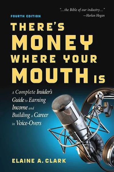 There's Money Where Your Mouth Is (Fourth Edition): a Complete Insider's Guide to Earning Income and Building Career Voice-Overs