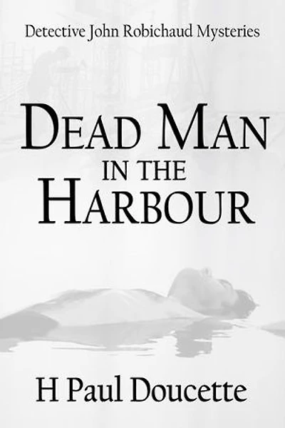Dead Man In The Harbour: Detective John Robichaud Mysteries, #2